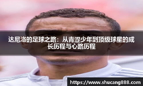 达尼洛的足球之路:从青涩少年到顶级球星的成长历程与心路历程